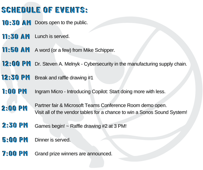 Doors open to the public. Lunch is served. A word (or a few) from Mike Schipper. Dr. Steven A. Melnyk - Cybersecurity in the manufacturing supply chain. Break and raffle announcement #1 Ingram Mic (4)